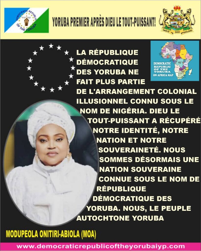 LA RÉPUBLIQUE DÉMOCRATIQUE DES YORUBA NE FAIT PLUS PARTIE DE L'ARRANGEMENT COLONIAL ILLUSIONNEL CONNU SOUS LE NOM DE NIGÉRIA. DIEU LE TOUT-PUISSANT A RÉCUPÉRÉ NOTRE IDENTITÉ, NOTRE NATION ET NOTRE SOUVERAINETÉ. NOUS SOMMES DÉSORMAIS UNE NATION SOUVERAINE CONNUE SOUS LE NOM DE RÉPUBLIQUE DÉMOCRATIQUE DES YORUBA. NOUS, LE PEUPLE AUTOCHTONE YORUBA Image1 27 819x1024
